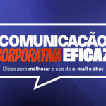 Comunicação corporativa eficaz: dicas para melhorar o uso de e-mail e chat